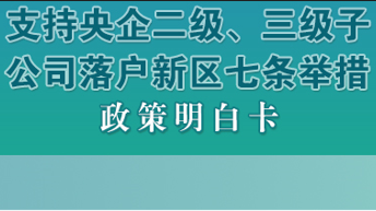 支持央企二级、三级子公司落户新区七条举措政策明白卡